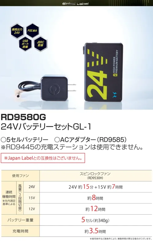 アタックベース RD9580G 24VバッテリーセットGL-1 Global Label RD9580G 24Vリチウムイオンバッテリーセット GL-1最新の24V高出力リチウムイオンバッテリーを採用したバッテリーセットです。PSE適合基準をクリアした安全設計で、USB充電ポートを搭載し、JBRC登録済みの環境に配慮した製品です。5セルバッテリーで軽量ながら長時間稼働を実現しました。特徴・最大出力24Vの高性能設計で強力なパワーを供給・安全性を確保したPSE適合認証取得済み・便利なUSB充電ポートを標準装備・環境保護に配慮したJBRC登録済みバッテリー・約340gの軽量5セル設計で携帯性に優れる・約3.5時間の短時間フル充電が可能・電圧に応じた3段階切替で使用時間を最適化※ご使用になる際は24VファンセットGL-1(RD9530H)と併せてご使用ください。※Japan Labelとの互換性はございません。（RD9530Hのみが使用可能です）※この商品はご注文後のキャンセル、返品及び交換は出来ませんのでご注意下さい。※なお、この商品のお支払方法は、前払いにて承り、ご入金確認後の手配となります。仕様品番:RD9580G品名:24VバッテリーセットGL-1連続稼働時間（RD9530Hファン使用時）:24V約15分+15V約7時間、15V約8時間、12V約12時間（着用条件など諸条件により、稼働時間が異なる場合がございます）・バッテリー重量:約340g（5セル）充電時間:約3.5時間対応製品:スピンロックファン（RD9530H） サイズ／スペック