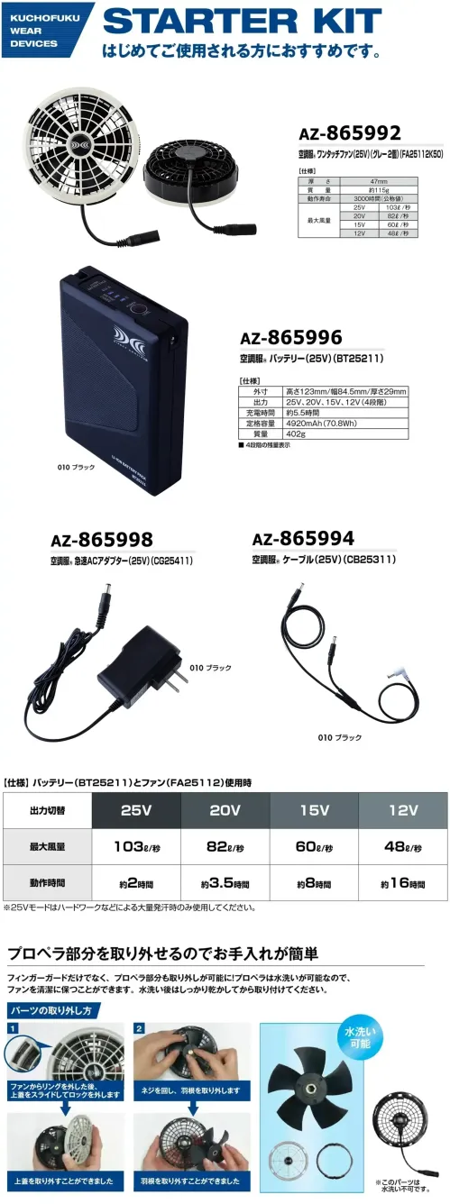 アイトス空調服 AZ-865802 空調服スターターキット(25V)(ファングレー)(SK25011K50) はじめてにおすすめセット仕様品番:AZ-865802品名:空調服スターターキット(25V)(ファングレー)(SK25011K50)最大風量:103L/秒・25V【セット内容】・空調服®ワンタッチファン(AZ-865992)・空調服®バッテリー(AZ-865996)・空調服®急速ACアダプター(AZ-865998)・空調服®ケーブル(AZ-865994)★個別に揃える事も可能ですので、用途に応じてお選びください。※この商品はご注文後のキャンセル、返品及び交換は出来ませんのでご注意下さい。※なお、この商品のお支払方法は、前払いにて承り、ご入金確認後の手配となります。 サイズ／スペック