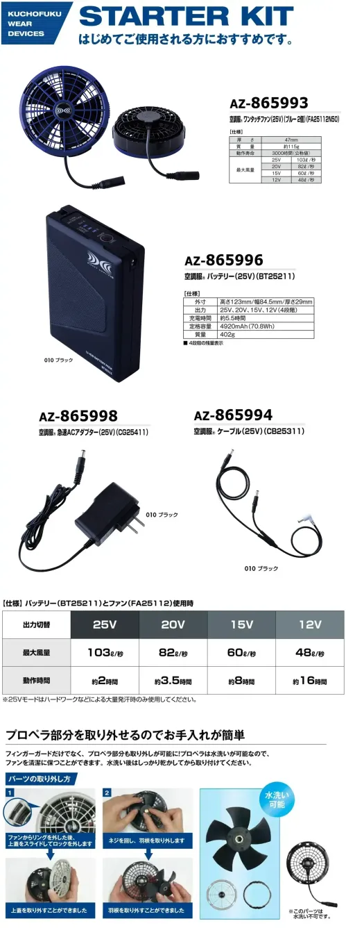 アイトス空調服 AZ-865803 空調服スターターキット(25V)(ファンブルー)(SK25011N50) はじめてにおすすめセット仕様品番:AZ-865803品名:空調服スターターキット(25V)(ファンブルー)(SK25011N50)最大風量:103L/秒・25V【セット内容】・空調服®ワンタッチファン(AZ-865993)・空調服®バッテリー(AZ-865996)・空調服®急速ACアダプター(AZ-865998)・空調服®ケーブル(AZ-865994)★個別に揃える事も可能ですので、用途に応じてお選びください。※この商品はご注文後のキャンセル、返品及び交換は出来ませんのでご注意下さい。※なお、この商品のお支払方法は、前払いにて承り、ご入金確認後の手配となります。 サイズ／スペック