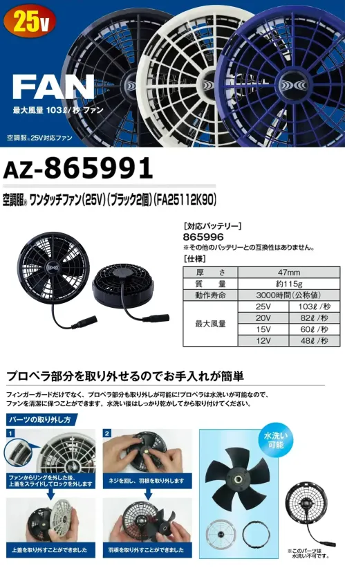 アイトス空調服 AZ-865991 空調服ワンタッチファン(25V)(ブラック2個)(FA25112K90) 水洗い対応103L/秒ファン特徴・フィンガーガード、プロペラ部分は水洗いが可能で清潔を保つことができます。・ブラック、グレー(AZ-865992)、ブルー(AZ-865993)の選べる3色展開・最大風量103L/秒仕様品番:AZ-865991品名:空調服ワンタッチファン(25V)(ブラック2個)(FA25112K90)重量:約115g厚さ:47mm※ご使用の際にはバッテリー(AZ-865996)、アダプター(AZ-865998)、ケーブル(AZ-865994)と併せてご使用ください。※この商品はご注文後のキャンセル、返品及び交換は出来ませんのでご注意下さい。※なお、この商品のお支払方法は、前払いにて承り、ご入金確認後の手配となります。 サイズ／スペック