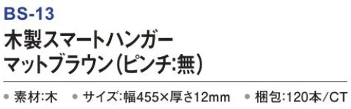 三和 BS-13 木製スマートハンガー（ピンチ:無）120本 木製ハンガー多方面でご利用いただけるホテル仕様ハンガー。使いやすいスマートタイプ※梱包 120本※この商品はご注文後のキャンセル、返品及び交換は出来ませんのでご注意下さい。※なお、この商品のお支払方法は、前払いにて承り、ご入金確認後の手配となります。 サイズ／スペック