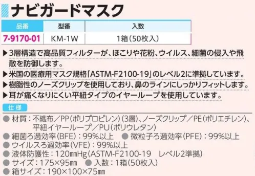 アズワン 7-9170-01 ナビガードマスク 50枚入 KM-1W ◎米国の医療用マスク規格「ASTM F2100-19」LEVEL2に準拠しています。◎耳が痛くなりにくい平紐タイプのイヤーループを使用しています。◎3層構造で高品質フィルターが、ほこりや花粉、ウイルス、細菌の侵入や飛散を防御、耳にも肌にもやさしいマスク。※この商品はご注文後のキャンセル、返品及び交換は出来ませんのでご注意ください。※なお、この商品のお支払方法は、前払いにて承り、ご入金確認後の手配となります。 サイズ／スペック