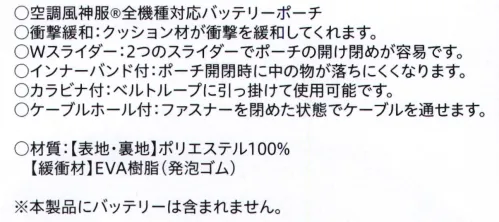 ビッグボーン RD9275 バッテリーポーチ ●空調風神服全機種対応バッテリーポーチ●衝撃緩和:クッション材が衝撃を緩和してくれます。Wスライダー:2つのスライダーでポーチの開け閉めが容易です。●インナーバンド付き:ポーチ開閉時に中のものが落ちにくくなります。カラビナ付き:ベルトループに引っ掛けて使用可能です。●ケーブルホール付き:ファスナーを締めた状態でケーブルを世押せます。※この商品はご注文後のキャンセル、返品及び交換は出来ませんのでご注意下さい。※なお、この商品のお支払方法は、先振込(代金引換以外)にて承り、ご入金確認後の手配となります。 サイズ／スペック