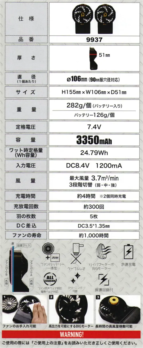 CUC 9937 ケーブレス ファン・バッテリーセット（2個組）ACダブル充電器付 2つを1つに一体化。ケーブルレスへケーブル断線からの解放と充電時間短縮を実現90mm服穴経対応。1つあたり282g。一体型にしたことでバッテリーをそれぞれに分散することができ、ウェアの一方に重さが偏らなくなる。ケーブルレスで快適、作業中のケーブル断線の心配がなくなる。さらに2個同時充電が可能で充電時間の短縮も実現。風量3段階切替。2つ同時充電可能なダブル充電器を付属。【セット内容】9937 ケーブレスファン・バッテリーセット（2個組）、9934 ケーブレスファン用 ACダブル充電器（1個） サイズ／スペック