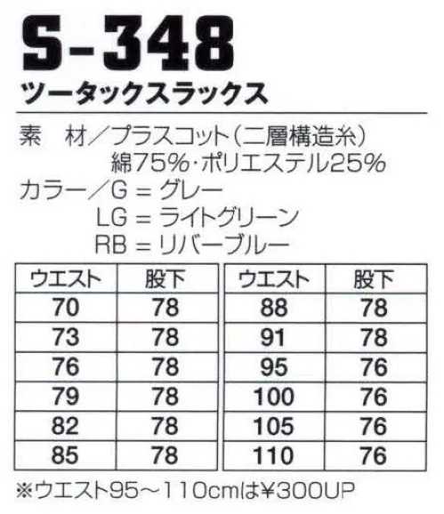 フジダルマ S-348 ツータックスラックス クラボウ〔PLUSCOT〕（プラスコット）はしっかり素材（ポリエステル）を自然な肌触りの（コットン）で包んだ二重構造糸織物です。●レギュラーT/C混より、火花・火玉で穴があきにくい。●汚れにくく、しかも汚れが落ちやすい。●型崩れしにくく、お手入れが簡単。※「G グレー」「RB リバーブルー」は在庫限りです。 サイズ／スペック