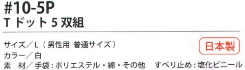 福徳産業 10-5P Tドット（5双組） 7ゲージの厚手タイプだから丈夫。特紡糸2本編みの手袋に指又強化すべり止め加工。小指又を下げた「三本胴編み」で手にフィット。品質の良い手袋ならやっぱり日本製。福徳産業(株)の手袋はすべて小指又を下げて編んだ「三本胴編み」です。小指又が下がったことで、より手の形に近く、フィットする手袋になりました。今までと違うフィット感！軍手はどれも同じだと思っていませんか？福徳産業の手袋は「日本製」です。安心・安全の品質だけではありません。一日仕事をしても「疲れにくい工夫」がされています。小指又を下げて編む製法「三本胴編み」小指又を下げて編むと・・・使う頻度の多い小指の指又がピッタリフィット！はめた感じが手になじみ、作業が楽になる！人の手は、小指が、人差し指・中指・薬指の3本より下にあります。福徳産業の軍手は全て小指又が下がっています。※この商品はご注文後のキャンセル、返品及び交換は出来ませんのでご注意下さい。※なお、この商品のお支払方法は、先振込（代金引換以外）にて承り、ご入金確認後の手配となります。 サイズ／スペック