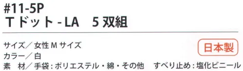 福徳産業 11-5P Tドット-LA（5双組） 7ゲージの厚手タイプだから丈夫。特紡糸2本編みの手袋に指又強化すべり止め加工。小指又を下げた「三本胴編み」で手にフィット。品質の良い手袋ならやっぱり日本製。福徳産業(株)の手袋はすべて小指又を下げて編んだ「三本胴編み」です。小指又が下がったことで、より手の形に近く、フィットする手袋になりました。今までと違うフィット感！軍手はどれも同じだと思っていませんか？福徳産業の手袋は「日本製」です。安心・安全の品質だけではありません。一日仕事をしても「疲れにくい工夫」がされています。小指又を下げて編む製法「三本胴編み」小指又を下げて編むと・・・使う頻度の多い小指の指又がピッタリフィット！はめた感じが手になじみ、作業が楽になる！人の手は、小指が、人差し指・中指・薬指の3本より下にあります。福徳産業の軍手は全て小指又が下がっています。※この商品はご注文後のキャンセル、返品及び交換は出来ませんのでご注意下さい。※なお、この商品のお支払方法は、先振込（代金引換以外）にて承り、ご入金確認後の手配となります。 サイズ／スペック