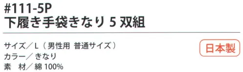 福徳産業 111-5P 下履き手袋きなり（5双組） インナー手袋に最適！通気性・吸湿が良い綿100％5双組小指又を下げた「三本胴編み」で手にフィット。品質の良い手袋ならやっぱり日本製。福徳産業(株)の手袋はすべて小指又を下げて編んだ「三本胴編み」です。小指又が下がったことで、より手の形に近く、フィットする手袋になりました。今までと違うフィット感！軍手はどれも同じだと思っていませんか？福徳産業の手袋は「日本製」です。安心・安全の品質だけではありません。一日仕事をしても「疲れにくい工夫」がされています。小指又を下げて編む製法「三本胴編み」小指又を下げて編むと・・・使う頻度の多い小指の指又がピッタリフィット！はめた感じが手になじみ、作業が楽になる！人の手は、小指が、人差し指・中指・薬指の3本より下にあります。福徳産業の軍手は全て小指又が下がっています。※この商品はご注文後のキャンセル、返品及び交換は出来ませんのでご注意下さい。※なお、この商品のお支払方法は、先振込（代金引換以外）にて承り、ご入金確認後の手配となります。 サイズ／スペック