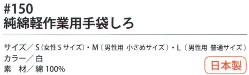 福徳産業 150 純綿作業用手袋 しろ 10ゲージの薄手タイプだから細かい作業に最適。通気性のよい純綿。小指又を下げた「三本胴編み」で手にフィット。品質の良い手袋ならやっぱり日本製。福徳産業(株)の手袋はすべて小指又を下げて編んだ「三本胴編み」です。小指又が下がったことで、より手の形に近く、フィットする手袋になりました。今までと違うフィット感！軍手はどれも同じだと思っていませんか？福徳産業の手袋は「日本製」です。安心・安全の品質だけではありません。一日仕事をしても「疲れにくい工夫」がされています。小指又を下げて編む製法「三本胴編み」小指又を下げて編むと・・・使う頻度の多い小指の指又がピッタリフィット！はめた感じが手になじみ、作業が楽になる！人の手は、小指が、人差し指・中指・薬指の3本より下にあります。福徳産業の軍手は全て小指又が下がっています。※この商品はご注文後のキャンセル、返品及び交換は出来ませんのでご注意下さい。※なお、この商品のお支払方法は、先振込（代金引換以外）にて承り、ご入金確認後の手配となります。 サイズ／スペック