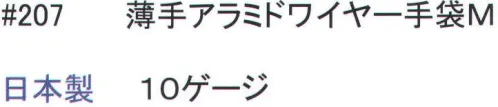福徳産業 207 薄手アラミドワイヤー手袋 耐切創・高強度・耐摩耗性に優れたアラミド繊維を100％使用したステンレスワイヤー入りの厚手の耐切創手袋です。一般作業に伴う繊維を巻きつけた構造でより安全性を高めた手袋です。※この商品はご注文後のキャンセル、返品及び交換は出来ませんのでご注意下さい。※なお、この商品のお支払方法は、先振込（代金引換以外）にて承り、ご入金確認後の手配となります。 サイズ／スペック