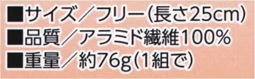 福徳産業 241 耐熱防炎パイル編み 腕カバー（25cm） Teijinconex® コーネックス®使用 耐熱難燃繊維アラミド繊維炎や熱にも着火せず、燃え上がらず、溶融して肌に付着することもありません。●アラミド繊維コーネックス®空気中で溶融することなく400℃ではじめて炭化を開始し、耐熱性・難燃性をあわせもつ高機能繊維です。●テーパー編み腕の形に合わせて、台形に編んでいます（テーパー編み）、フィットする設計です。●内側パイル編みパイル編みの編み目がたくさんの空気層を作ることで、厚みのある編成を実現。クッション性・強度に優れています。※この商品はご注文後のキャンセル、返品及び交換は出来ませんのでご注意下さい。※なお、この商品のお支払方法は、先振込(代金引換以外)にて承り、ご入金確認後の手配となります。 サイズ／スペック