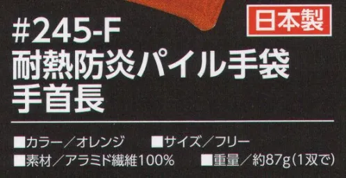 福徳産業 245-F 耐熱防炎パイル手袋 手首長 もう革手袋はいらない！？炎や熱にも着火せず、燃え上がらず、溶融しても肌に付着することもない！革手袋に比べ、やわらかく手にフィットしイヤなニオイも手に付かない！アラミド繊維コーネックス®は空気中で溶融することなく400℃ではじめて炭化を開始し、耐熱性・防炎・難燃性をあわせもつ高機能繊維です。●ダブルカフス手首が二重編み（ダブルカフス）なので、締め付けずやさしくフィットします。二重編みの厚みで安心感があります。●内側パイル編みパイル編みの編み目がたくさんの空気層を作ることで、厚みのある編成を実現。クッション性・強度に優れています。※この商品はご注文後のキャンセル、返品及び交換は出来ませんのでご注意下さい。※なお、この商品のお支払方法は、先振込（代金引換以外）にて承り、ご入金確認後の手配となります。 サイズ／スペック