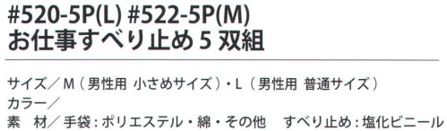 福徳産業 520-5P お仕事すべり止め L（5双組） 定番のお徳用すべり止め手袋。5双組※この商品はご注文後のキャンセル、返品及び交換は出来ませんのでご注意下さい。※なお、この商品のお支払方法は、先振込（代金引換以外）にて承り、ご入金確認後の手配となります。 サイズ／スペック