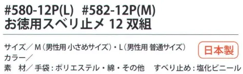 福徳産業 580-12P お徳用スベリ止め L（12双組） 肌触りバツグンの手袋。シノ糸使用で最高の感触、ボリュームたっぷりすべり止め手袋。小指又を下げた「三本胴編み」で手にフィット。品質の良い手袋ならやっぱり日本製。福徳産業(株)の手袋はすべて小指又を下げて編んだ「三本胴編み」です。小指又が下がったことで、より手の形に近く、フィットする手袋になりました。今までと違うフィット感！軍手はどれも同じだと思っていませんか？福徳産業の手袋は「日本製」です。安心・安全の品質だけではありません。一日仕事をしても「疲れにくい工夫」がされています。小指又を下げて編む製法「三本胴編み」小指又を下げて編むと・・・使う頻度の多い小指の指又がピッタリフィット！はめた感じが手になじみ、作業が楽になる！人の手は、小指が、人差し指・中指・薬指の3本より下にあります。福徳産業の軍手は全て小指又が下がっています。※この商品はご注文後のキャンセル、返品及び交換は出来ませんのでご注意下さい。※なお、この商品のお支払方法は、先振込（代金引換以外）にて承り、ご入金確認後の手配となります。 サイズ／スペック