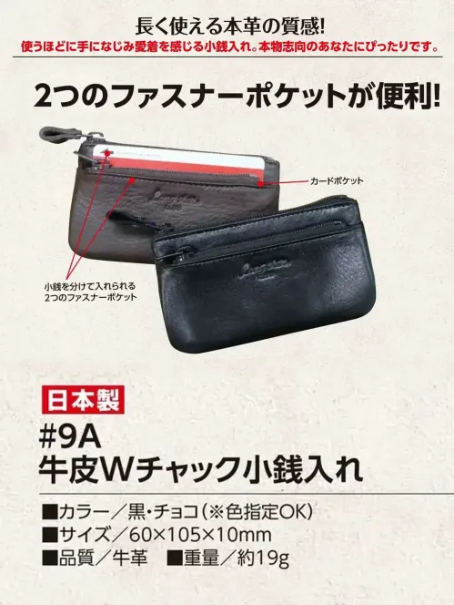 福徳産業 9A 牛皮Wチャック小銭入れ 長く使える本革の質感使うほどに手になじみ愛着を感じる小銭入れ。本物志向のあなたにぴったりです。確かな品質の日本製。仕様品番:9A品名:牛皮Wチャック小銭入れ サイズ／スペック