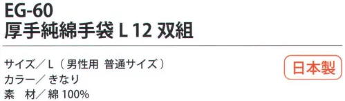 福徳産業 EG-60 厚手純綿手袋L（12双組） 熱・摩擦に強い7ゲージの厚手純綿5本編み。熱い物を触っても糸がとけず吸汗性も抜群。小指又を下げた「三本胴編み」で手にフィット。品質の良い手袋ならやっぱり日本製。福徳産業(株)の手袋はすべて小指又を下げて編んだ「三本胴編み」です。小指又が下がったことで、より手の形に近く、フィットする手袋になりました。今までと違うフィット感！軍手はどれも同じだと思っていませんか？福徳産業の手袋は「日本製」です。安心・安全の品質だけではありません。一日仕事をしても「疲れにくい工夫」がされています。小指又を下げて編む製法「三本胴編み」小指又を下げて編むと・・・使う頻度の多い小指の指又がピッタリフィット！はめた感じが手になじみ、作業が楽になる！人の手は、小指が、人差し指・中指・薬指の3本より下にあります。福徳産業の軍手は全て小指又が下がっています。※この商品はご注文後のキャンセル、返品及び交換は出来ませんのでご注意下さい。※なお、この商品のお支払方法は、先振込（代金引換以外）にて承り、ご入金確認後の手配となります。 サイズ／スペック