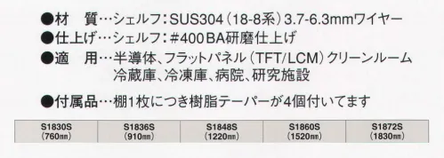 ガードナー S1830S ワイヤーシェルフ460（760ミリ） サビにくく、耐腐食性に優れたアミ棚タイプのステンレスワイヤーシェルフ（S-タイプ）。棚1枚につき樹脂テーパーが4個付いています。 「適用」半導体、フラットパネル（TFT/LCM）、クリーンルーム、冷蔵庫、冷凍庫、病院、研究施設  ※ソリッドタイプ、パンチングタイプもございます。お見積り致しますので、お問い合わせ下さい。 ※輸送費は別途です。お見積り致しますので、お問い合わせ下さい。 ※この商品は、ご注文後のキャンセル・返品・交換ができませんので、ご注意下さいませ。※なお、この商品のお支払方法は、先振込（代金引換以外）にて承り、ご入金確認後の手配となります。 サイズ／スペック