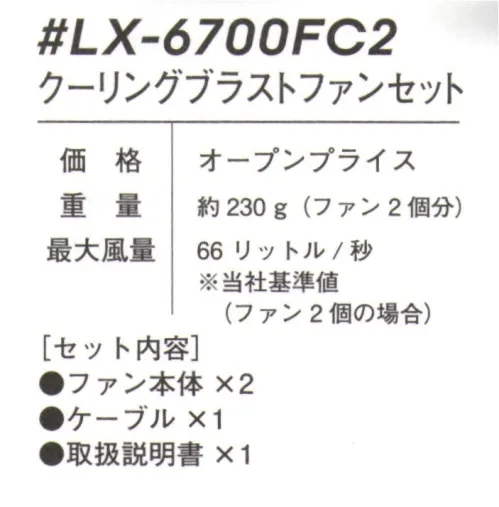 アイズフロンティア LX-6700FC2 クーリングブラストファンセット ※この商品につきましては、在庫のある場合でもご注文後3～4日後の出荷が最短となります。予めご了承のほどよろしくお願い致します。▽省エネ高出力モーター採用により13Vの高出力でも長時間・長寿命を実現！▽新設計のファンで効率的に風を衣服に取り込み快適さをアップ！業界トップクラスの大風量を実現しました。▽お手入れカンタン！取り外しできるネジ式のファンカバーで羽根周りの掃除が可能です。▽ケーブルはコネクタに断線の防止加工を採用。■セット内容・ファン本体×2・ケーブル×1・取扱説明書AIR CYCLONE SYSTEM × COOLING BLAST™高い技術力を持つ信頼の専門メーカー Linxas「COOLING BLAST」とのコラボレーションでAIR CYCLONE SYSTEMはより高次元の性能へ。その業界トップクラスの大風量を体感せよ！※AIR CYCLONE SYSTEMご着用の際は、必ず専用のCOOLING BLASTのファン・バッテリーをご使用ください。他社のバッテリーを使用した際の事故や故障につきましては責任を負いかねます。※この商品はご注文後のキャンセル、返品及び交換は出来ませんのでご注意下さい。※なお、この商品のお支払方法は、先振込(代金引換以外)にて承り、ご入金確認後の手配となります。 サイズ／スペック