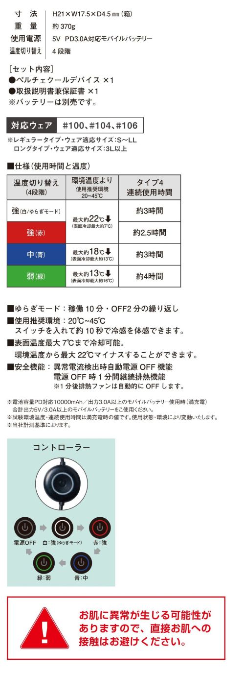 アイズフロンティア PS101 冷却ペルチェデバイス（タイプ4） ※この商品につきましては、在庫のある場合でもご注文後3～4日後の出荷が最短となります。予めご了承のほどよろしくお願い致します。それは例えるなら氷を纏う。テクノロジーの進化が行き着く新たなる可能性。猛暑でのワーカーを守るニュータイプアイシングギアが更なる進化を遂げる。ICE≒I'Z TECH新たなる始動！◆デバイス接触部位は電源を入れ約10秒で環境温度より最大マイナス約22℃のハイレベルな冷却機能を発揮。 動脈を冷やす事により効果的に身体全体をクールダウンさせ、猛暑時の疲労軽減を促します。◆長時間使用による身体の慣れから危惧される冷感麻痺を回避する為にゆらぎモード（稼働10分・オフ2分の繰り返し）を搭載。 新鮮な冷感を繰り返し体感すると共に連続稼働時間も30分アップ。◆デバイス取り付け用キャップは新構造を採用し落下を軽減。デバイス形状は特許取得型で冷却温度のスペックアップを実現。◆弊社ペルチェデバイス対応コンプレッションウェア#215シリーズとのコーディネートで更なる冷感性アップ(素肌への直接着用は絶対にお避けください)。【セット内容】・ペルチェクールデバイス×1・取扱説明書兼保証書×1【サイズの選び方】ウェアのサイズによって適応サイズが異なりますのでご注意ください。レギュラータイプ・ウェア適応サイズ・・・S～LLロングタイプ・ウェア適応サイズ・・・3L以上※バッテリーは別売りです。お使いになるにはバッテリー(90018)が必要です。※この商品はご注文後のキャンセル、返品及び交換が出来ませんのでご注意くださいませ。 なお、この商品のお支払方法は、先払いのみにて承り、ご入金確認後の手配となります。 サイズ／スペック