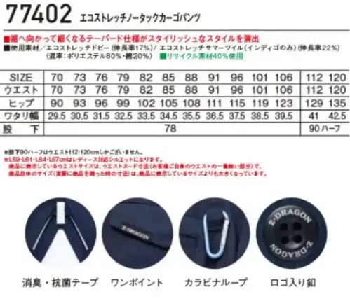自重堂 77402-A エコストレッチノータックカーゴパンツ 【Z-DRAGON】エコロジカルなパンツグローバルスタンダードであるSDGｓに対応したエコロジカルなプロダクトストレッチ機能による快適な着用感が魅力！エコ・ストレッチ性を兼ね備えた、スタイリッシュ＆カジュアルワークウエア特徴★再生糸を使用したエコロジカルなSDGｓ対応モデル★エコとストレッチを兼ね備えたエコストレッチドビー素材（伸長率17％）※インディゴのみエコストレッチサマーツイル素材★程よく細身なシルエットがシャープなスタイルを演出★程よく細身なシルエットがシャープなスタイルを演出★男女ユニセックスの着用に対応仕様品番:77402品名:エコストレッチノータックカーゴパンツ・レディースタイプシルエット商品もございます（77402-B）・ウエストサイズは、ウエストヌード寸法（お客様自身のウエストの一番細い部分）で、商品自体のサイズ（実際に商品を測った時の寸法）は、商品に表示しているサイズよりも大きくなっています。 サイズ／スペック