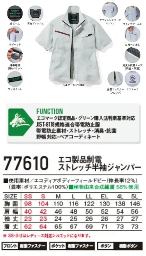自重堂 77610 エコ製品制電ストレッチ半袖ジャンパー 環境配慮型ワークウエアZ-DRAGON GREENSDGsに対応したエコロジカルなプロダクト胸元に映えるファスナーがポイント驚きの軽量感とストレッチ機能で快適な着用感を実現！特徴★SDGsを考慮した植物由来繊維58％素材を使用★エコマーク&グリーン購入法対応品★表素材だけでなく附属にも環境配慮型素材を使用★帯電防止JIS T 8118に適合仕様品番:77610品名:エコ製品制電ストレッチ半袖ジャンパー※SS・S寸はレディース対応シルエットになります。 サイズ／スペック