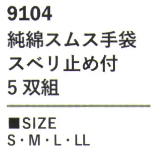 カジメイク 9104-T （5双組）純綿スムス手袋スベリ止め付 ※5双組手袋本体には綿100％を使用し、優しい肌触りと通気性の良さを確保。滑り止めには塩化ビニルを採用し、しっかりとした持ち心地を実現しています。5双組でお求めやすい価格を実現しました。コットン素材の特性を活かした吸汗性の良さで、長時間の使用でも快適に作業が可能。滑り止め加工により、滑りやすい物の取り扱いも安心して行えます。 サイズ／スペック