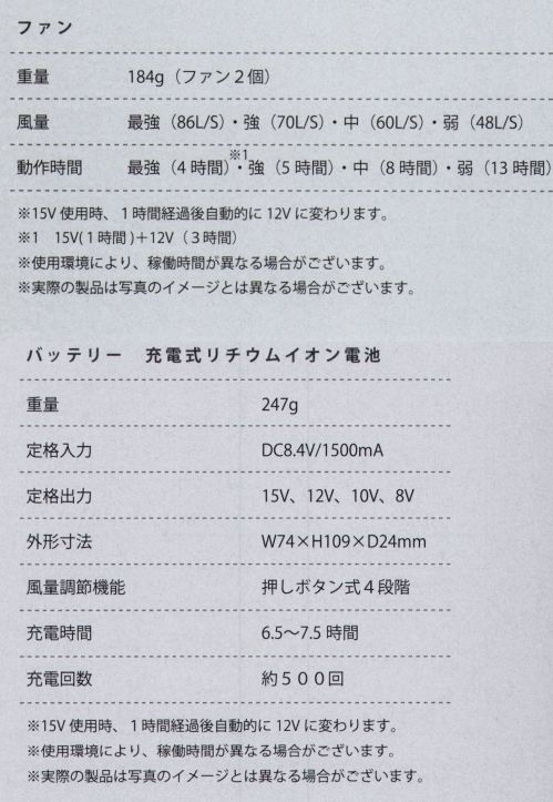 クロダルマ KS-100 ファンバッテリーフルセット AIR SENSOR-1AIR SENSOR neo必要なものを見極めて、不要なものを削ったら、残ったものがneoでした。ファンの特徴◆86L/Sの特大風量 定格出力15Vのバッテリーによって、特大風量を実現しました。◆動作時間の工場ハイパワーかつ、省エネのモーターを採用し、ファンの動作時間を向上させています。◆シンプルで洗練されたデザイン無駄な装飾はできる限り排除しつつも、機能を損なわないデザインを目指しました。バッテリーの特徴◆直径1.7cmの大きなボタンボタン部分に段差を設けることで、手袋をしていても、手探りでも簡単に押せます。◆滑り止めの5本線手に持った時に滑りにくいよう、側面には5本の溝がほどこされています。◆スタイリッシュなエッジ斜めにカットされたエッジが、スタイリッシュさを演出しています。■内容・ファン2個・ファン接続用二股ケーブル1本・リチウムイオンバッテリー1個・専用ACアダプター充電器1個・取扱説明書兼保証書1冊・コンセプトカード1枚ファン◆重量…184g（ファン2個）◆風量…最強（86L/S)・強（70L/S)・中（60L/S)・弱（48L/S)◆動作時間…最強（4時間※1)・強（5時間)・中（8時間)・弱（13時間)バッテリー 充電式リチウムイオン電池◆重量…247g◆定格入力…DC8.4V/1500ｍA定格出力…15V、12V、10V、8V外形寸法…W74×H109×D24ｍｍ◆風量調整機能…押しボタン式4段階◆充電時間…6.5～7.5時間◆充電回数…約500回※15V使用時、1時間経過後自動的に12Vに変わります。※1 15V（1時間)+12V（3時間）※使用環境により、稼働時間が異なる場合がございます。※実際の製品は写真のイメージとは異なる場合がございます。※この商品はご注文後のキャンセル、返品及び交換は出来ませんのでご注意下さい。※なお、この商品のお支払方法は、先振込（代金引換以外）にて承り、ご入金確認後の手配となります。#ファン付きウェア #熱中症対策 サイズ／スペック