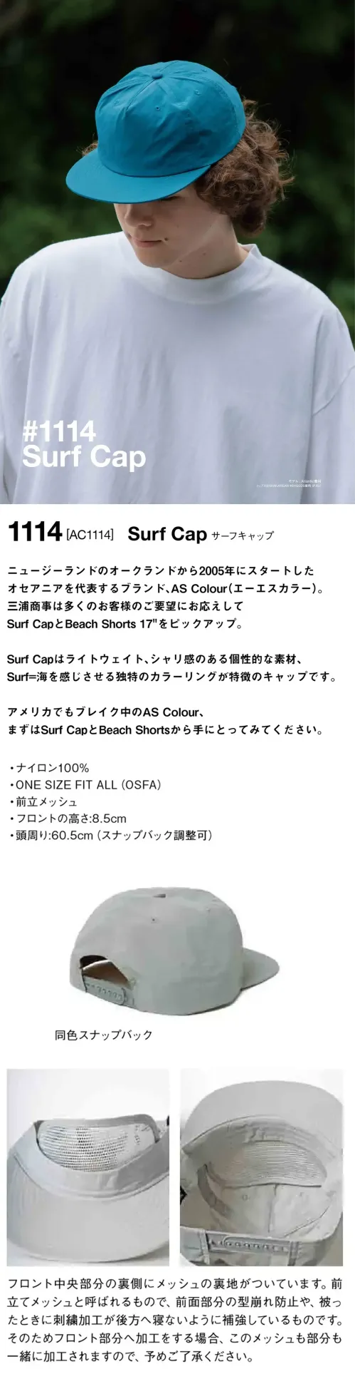 American Style 1114 サーフキャップ Surf Capニュージーランドのオークランドから2005年にスタートしたオセアニアを代表するブランド、AS Colour(エーエスカラー)。三浦商事は多くのお客様のご要望にお応えしてSURF CAPとBEACH SHORTS 17″をピックアップ。SURF CAPはライトウェイト、シャリ感のある個性的な素材、SURF=海を感じさせる独特のカラーリングが特徴のキャップです。アメリカでもブレイク中のAS Colour、まずはSURF CAPとBEACH SHORTSから手にとってみてください。仕様品番:1114品名:サーフキャップフロント高さ:8.5cm頭周り:60.5cm(スナップバック調整可) サイズ／スペック