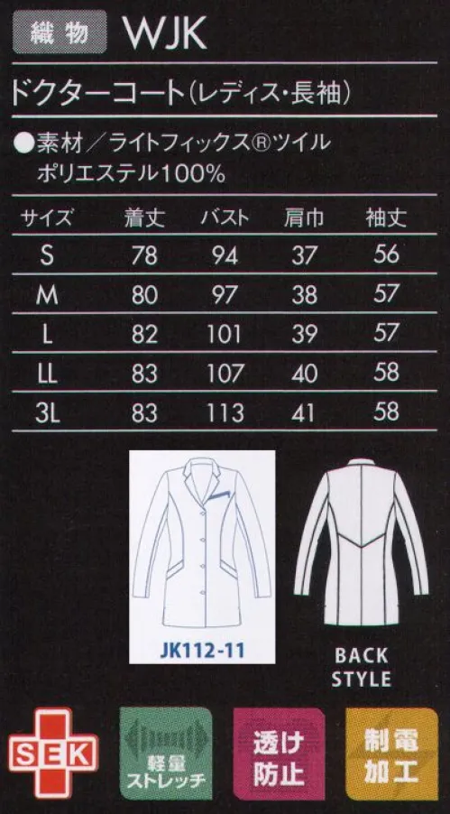 ジュンコユニ JK112-11 ドクターコート（レディス・長袖） JUNKO KOSHINO コシノジュンコがデザインする医療ユニフォームは、「引き算の美学」ミニマムかつシンプル。「重要なのは、可動性や清潔感をそなえた機能的な美しさ。過度な装飾は必要ないと考えます。」という想いを、モンブランの技術でカタチにしました。見た目に美しく、着て動きやすい。医療ユニフォームの本質を見据え、究極の「機能美」を追求したシリーズです。高級感のある素材とディテールにこだわったドクターコートを、ショート丈で軽快に。コンパクトなシルエットで、バランスのよい着こなしを実現します。●胸ポケットのジップがシャープな印象。●バランスよく着こなせる背面の切り替え。●スマートな視覚効果が期待できる脇の切り替えライン。●襟と首の後ろには、ブルーのかんぬき止め。●動きやすく脚長効果もある深めのスリット。●刻印ボタン:上質な刻印ロゴはさりげなくブランドをアピール。『ライトフィックスRツイル』特殊糸を使用した高度な生地設計によりなめらかな肌ざわりとストレッチ性を兼ね備え、軽い着心地を実現。生地表面に上品な光沢を持ち、ウエアのデザイン性を引き立て、上質感を演出します。また、バネのような糸構造により、伸びるだけでなく戻りにも優れているため、ウエアの持つシルエットもキープします。 サイズ／スペック