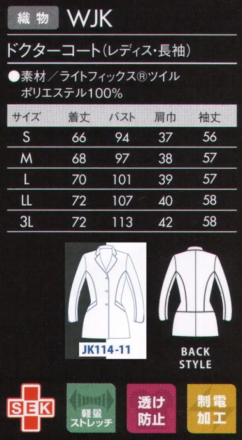 ジュンコユニ JK114-11 ドクターコート（レディス・長袖） JUNKO KOSHINO コシノジュンコがデザインする医療ユニフォームは、「引き算の美学」ミニマムかつシンプル。「重要なのは、可動性や清潔感をそなえた機能的な美しさ。過度な装飾は必要ないと考えます。」という想いを、モンブランの技術でカタチにしました。見た目に美しく、着て動きやすい。医療ユニフォームの本質を見据え、究極の「機能美」を追求したシリーズです。ジャケットタイプは、幅広く着用できるオーソドックスなデザインに袖口はスリット入りで、折り返してすっきり着こなせます。●襟と首の後ろには、ブルーのかんぬき止め。●バランスよく着こなせる背面の切り替え。●着こなしやすい、ゆとりのあるシルエット。●刻印ボタン:上質な刻印ロゴはさりげなくブランドをアピール。『ライトフィックスRツイル』特殊糸を使用した高度な生地設計によりなめらかな肌ざわりとストレッチ性を兼ね備え、軽い着心地を実現。生地表面に上品な光沢を持ち、ウエアのデザイン性を引き立て、上質感を演出します。また、バネのような糸構造により、伸びるだけでなく戻りにも優れているため、ウエアの持つシルエットもキープします。 サイズ／スペック