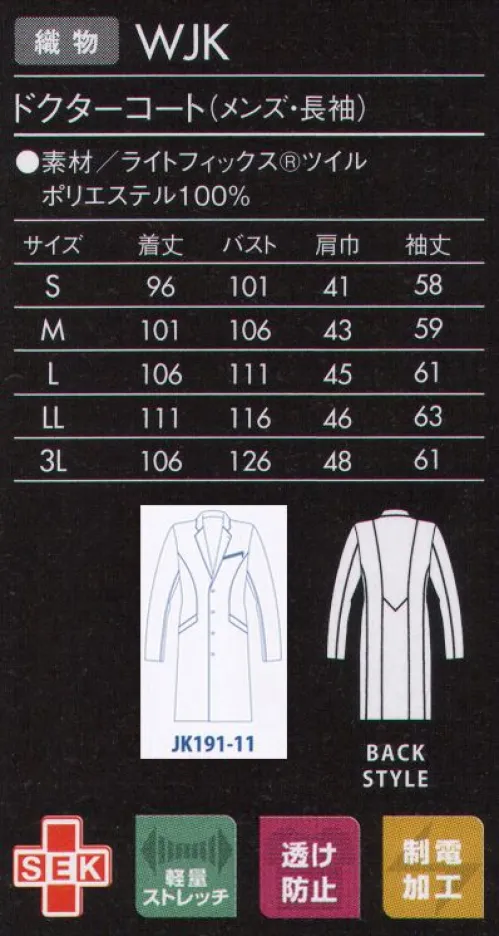 ジュンコユニ JK191-11 ドクターコート（メンズ・長袖） JUNKO KOSHINO コシノジュンコがデザインする医療ユニフォームは、「引き算の美学」ミニマムかつシンプル。「重要なのは、可動性や清潔感をそなえた機能的な美しさ。過度な装飾は必要ないと考えます。」という想いを、モンブランの技術でカタチにしました。見た目に美しく、着て動きやすい。医療ユニフォームの本質を見据え、究極の「機能美」を追求したシリーズです。シンプルなテーラードカラーのドクターコートは、素材感とディテールが決め手。ハリのある素材と立体的なパターンで、着たとき、動いたときの美しさが際立ちます。●手を入れやすい、斜めにつけた深めのポケット。●バランスよく着こなせる背面の切り替え。●襟と首の後ろには、ブルーのかんぬき止め。●胸ポケットのジップがシャープな印象。●刻印ボタン:上質な刻印ロゴはさりげなくブランドをアピール。『ライトフィックスRツイル』特殊糸を使用した高度な生地設計によりなめらかな肌ざわりとストレッチ性を兼ね備え、軽い着心地を実現。生地表面に上品な光沢を持ち、ウエアのデザイン性を引き立て、上質感を演出します。また、バネのような糸構造により、伸びるだけでなく戻りにも優れているため、ウエアの持つシルエットもキープします。 サイズ／スペック