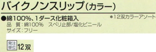 おたふく手袋 514 スベリ止付手袋 バイクノンスリップ(カラー)12双入 綿100％。1ダース化粧箱入り。10ゲージスベリ止め付薄手タイプ。※12双入り。※カラーアソート。※この商品はご注文後のキャンセル、返品及び交換は出来ませんのでご注意下さい。※なお、この商品のお支払方法は、先振込（代金引換以外）にて承り、ご入金確認後の手配となります。 サイズ／スペック