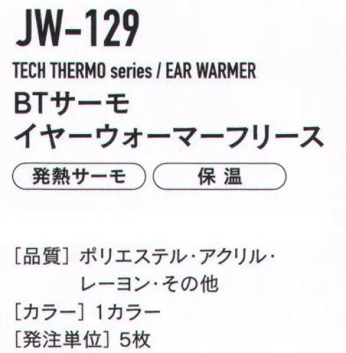 おたふく手袋 JW-129 BTサーモ イヤーウォーマーフリース TECH THERMO人体の水分に反応して発熱。長時間持続する暖かさを体感せよ。発熱体感保温だけでなく、発熱効果のある最新のテクノロジーを用いた特殊レーヨンを使用。人体から常に発散されている蒸気などの水分に反応し繊維がすばやく発熱、また持続します。※この商品はご注文後のキャンセル、返品及び交換は出来ませんのでご注意下さい。※なお、この商品のお支払方法は、先振込（代金引換以外）にて承り、ご入金確認後の手配となります。 サイズ／スペック