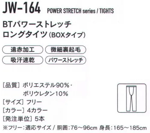 おたふく手袋 JW-164 BTパワーストレッチ ロングタイツ（BOXタイプ/5本入） POWER STRETCH動きやすい軽量性。極めて高い保温力。RAISED FABRIC吸汗速乾性に優れているのはもちろんのこと、保温効果の高い遠赤外線加工や肌触りがよい裏起毛素材のレイズドファブリックを使用することで寒い冬を内側からサポートします。BT POWER STRETCH伸縮自在で肌に密着するパワーストレッチが適度な圧力で身体をサポートします。※5本入りです。※この商品はご注文後のキャンセル、返品及び交換は出来ませんのでご注意下さい。※なお、この商品のお支払方法は、先振込（代金引換以外）にて承り、ご入金確認後の手配となります。 サイズ／スペック