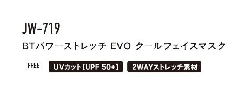 おたふく手袋 JW-719 BTパワーストレッチ EVO クールフェイスマスク POWER STRETCH EVO SERIESEVO COOL FACE MASK口元は息がしやすいメッシュ素材を使用。(ホコリの侵入や飛沫の軽減用の付属生地付き)・CORDURA® FabricQ-max値 0.37w/m2の高冷感タイプ耐久ナイロン繊維「コーデュラ®」を使用。耐久性だけでなく接触冷感機能や速乾機能にも優れます。「Q-max値」は一般的に0.20以上で冷感と呼ばれています。(KES法)CORDURA®は、強度と耐久性に優れたファブリックに対するインビスタ社の登録商標です。・LYCRA® freshFX※全面消臭タイプ製品生地での洗濯10回後の試験でも高い消臭機能を誇ります。※メッシュ部分を除くライクラ®(LYCRA®)およびfreshFX®はThe LYCRA Companyの商標です。・ポケット部分について息がしやすいメッシュ部分は、内ポケットタイプの2重構造で、付属の生地を中に入れて使用すればホコリの侵入や飛沫の軽減が可能です。※この商品はご注文後のキャンセル、返品及び交換は出来ませんのでご注意下さい。なお、この商品のお支払方法は、前払いにて承り、ご入金確認後の手配となります。 サイズ／スペック