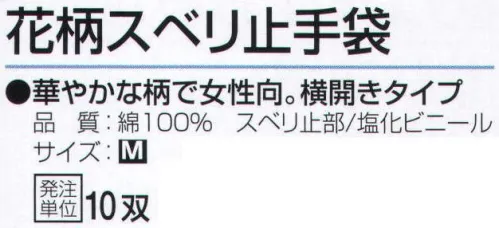 おたふく手袋 SW-115 花柄スベリ止手袋(10双入) 華やかな柄で女性向。横開きタイプ。●マチ付。掌側と甲側の生地の間に指の厚み分の生地を加えて縫製。指部分が立体的で手の動きを損ないません。●横開き。着脱しやすいように袖口の横部分が開いています。また、ズレ防止のため手首甲側にゴムを入れています。※10双入り。※10双カラーアソート。※この商品はご注文後のキャンセル、返品及び交換は出来ませんのでご注意下さい。※なお、この商品のお支払方法は、先振込（代金引換以外）にて承り、ご入金確認後の手配となります。 サイズ／スペック