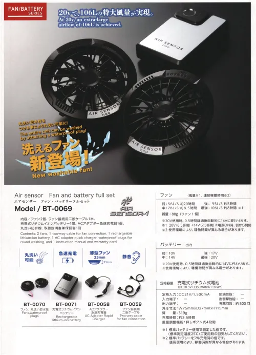 タイコーコーポレーション BT-0069 エアセンサー ファン・バッテリーフルセット Air sensor ファン・バッテリー フルセット BT-0069Air Sensor neoシリーズから、20Vで最大106Lの特大風量を実現するファン・バッテリーフルセットが登場。丸洗い防水栓を付けることにより丸洗い可能な設計。また、急速充電対応リチウムイオンバッテリーを搭載し、長時間の使用でも快適な涼しさを持続します。特徴・20V駆動で最大106L/秒の特大風量を実現・ファンは薄型33mm設計で軽量（88g/1個）・防水栓を付けることで丸洗い可能な仕様・リチウムイオンバッテリー採用で急速充電に対応・騒音を抑えた静音設計・セット内容:ファン2個、ファン接続用二股ケーブル、充電式リチウムイオンバッテリー1個、ACアダプター急速充電器1個、丸洗い防水栓、取扱説明書兼保証書1冊仕様・品番:BT-0069・ファン風量（連続駆動時間目安）: 10V=56L/秒 約20時間 14V=78L/秒 約8.5時間 17V=95L/秒 約5時間 20V=106L/秒 約8時間※20V使用時、0.5時間経過後自動的に14Vに変わります。※20V(0.5時間)+14V(7.5時間) ※電源ON時、弱から開始・ファン重量:88g（1個）・バッテリー出力:10V / 14V / 17V / 20V※使用環境により、稼働時間が異なる場合があります。#空調服 #ファン付きウェア サイズ／スペック