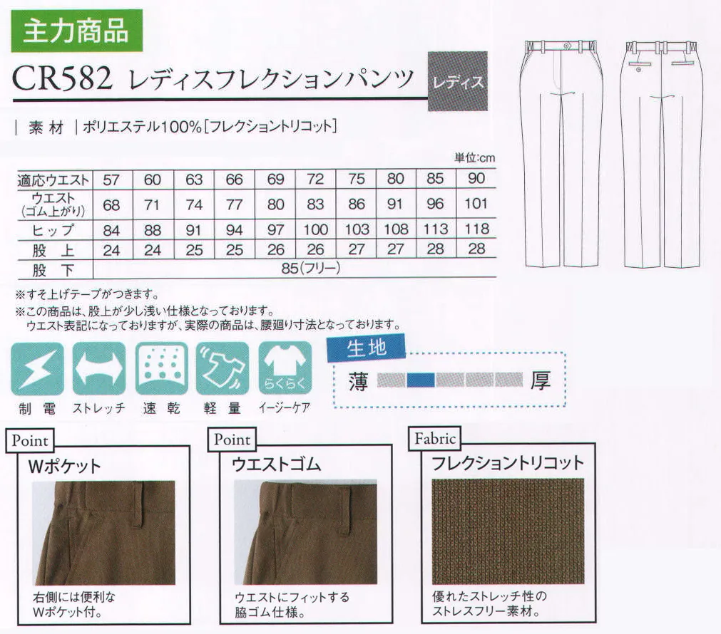 キラク CR582 レディスフレクションパンツ 優れたストレッチ性とハリコシ感のある素材の新感覚パンツ。ご要望にお応えし、ウエストサイズ90cmをご用意しました！Wポケット:右側には便利なWポケット付。ウエストゴム:ウエストにフィットする脇ゴム入り。■ストレッチ・360度自在に伸びて動きやすい。→タテヨコ伸長率20％以上。・キックバック性に優れ膝抜けしにくい。→インストロン圧縮回復率60％以上。インストロン圧縮型ストレッチとは…従来の引張型のストレッチ試験機でなく、独自に開発された押し込み方のストレッチ試験機。パンツ素材の膝部などの実着用に合った3次元方向の伸長回復性の測定が可能である。※すそ上げテープがつきます。※この商品は、股上が少し浅い仕様になっております。ウエスト表記になっておりますが、実際の商品は腰廻り寸法となっております。※「30 ブラウン」は、販売を終了致しました。 サイズ／スペック