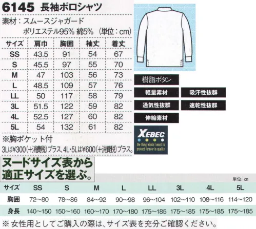 ジーベック 6145 長袖ポロシャツ 裏地のコットン仕様で吸汗性バツグン！！カラバリ豊富な軽量ポロ。裏地コットン生地採用の技ありポロシャツ。優れた吸汗性の秘密は、裏地がコットン仕様のスムースジャガード生地。従来品と比較して30％もの軽量化も実現している技ありポロシャツです。フライス仕様の袖口は快適な肌触りでしっかりフィット。※こちらの商品を女性用としてご購入の際は、サイズ表を十分ご確認ください。※「32 シロ」は、販売を終了致しました。 サイズ／スペック