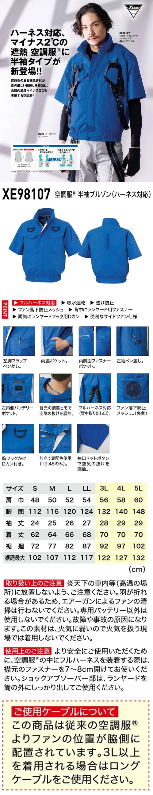 ジーベック XE98107 空調服半袖ブルゾン(ハーネス対応)(ファン・バッテリー別売) フルハーネス対応、マイナス2℃の遮熱空調服®特徴・吸汗速乾でいつでも快適・インナーが透けにくい安心仕様・太陽光を遮る遮熱性により暑さを軽減・左胸、左袖にもペン差し付きで作業効率UP・両脇に手軽なポケットを配置・両胸には面ファスナー付きポケットで安心収納・左内側にバッテリー収納に便利なポケット搭載・首元の調整ヒモで空気量をコントロール・フルハーネス対応で安全性確保・ファン落下を防ぐメッシュ構造・胸元にはフック掛け用のDカン付き・袖口のドットボタンで風の調整が可能※ご使用の際には別売りのファン・バッテリーをご用意ください。※3L以上を着用される方はロングケーブルをご使用ください。パワー重視の方に(XS25011)風量を最重視する方に(XS23011/XS23011L)バランス重視のモデル(XS23021/XS23021)※炎天下の車内等(高温の場所)に放置しないよう、ご注意ください。※羽が折れる場合があるため、エアーガンによるファンの清掃は行わないでください。※火気に弱い素材のため火気を扱う現場では着用しないでください。※空調服™の下にフルハーネスを着用する際は、襟元のファスナーを7～8cm開けてお使いください。※ショックアブソーバー部は、ランヤードを筒の外にしっかり出してご使用ください。仕様品番:XE98107品名:空調服半袖ブルゾン(ハーネス対応)左右胸ポケット:幅13cm×深さ15cm サイズ／スペック