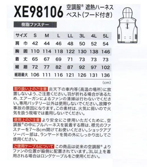 空調服（ジーベック） XE98106 空調服 遮熱ハーネスベスト(フード付き) 遮熱コーティングフルハーネス対応炎天下で長時間作業される方にオススメ!!未加工品に比べマイナス5℃の遮熱効果を発揮します。■サイドファンファンの穴を従来より脇側に配置することで…・前側にも風が良く回る!!・座ってもファンが当たらない!!超便利!■調整ヒモ空気の流れる量が増え、涼しさが増大します。襟の内側にある調整ヒモを留めることで、首元と空調服®の間に空気の通り道が生まれ、涼しく快適な環境をつくります。ヒモはボタンで簡単に取り付け可能です。ボタンを留めるがことで新たに風の通り道ができます。・両脇ファスナーポケット。・首元の調整ヒモで空気の抜けを調節。・サイドファン仕様。・左内側バッテリーポケット。・左右に引っぱると瞬時に外せるクイックファスナー。・ニットバインダー仕様で空気が逃げにくい。・ファン落下防止メッシュ。・両胸フックかけDカン付き。服内を駆け巡る風が、爽快感を生み出す人は体温が上がると脳が感知し、必要な量の汗を出します。汗が蒸発する際の気化熱で体温を下げる「生理クーラー®」と呼ばれるメカニズムは「汗を蒸発させるための仕組み」が備わることで、充分な効果を発揮することができるのです。空調服®は、ファンから服の中に外気が取り込まれます。取り込まれた空気は、服とカラダの間を平行に流れ、その過程でかいた汗を瞬時に蒸発させます。カラダは気化熱により冷え、服の中を通った暖かく湿った空気は襟元と袖口から排出されます。WEARINGEFFECT「空調服®」の着用効果1.身体に対する効果生理クーラー®を補助し、最適な状態に体表を冷やすことで、常に快適な状態を保ちます。無駄な汗をかかなくなり、体力の消耗を抑えます。汗がすぐに蒸発するので、汗臭が減り、あせもなど、汗による皮膚病になりにくくなります。※効果には個人差があります。2.エネルギー・コストに対する効果空調服®を毎日着用しても、1ヶ月の電気代は約55円と非常に安価です。(空調服®バッテリーを1日1回8時間充電した場合)3.作業効率アップによるコストダウン効果空調服®を使用することで、作業効率が上がった場合、大きな利益改善が期待できます。作業効率が10％アップすれば、11人分の仕事を10人で行えます。■取り扱い上のご注意炎天下の車内等(高温の場所)に放置しないよう、ご注意ください。羽が折れる場合があるため、エアーガンによるファンの清掃は行わないでください。専用バッテリー以外は使用しないでください。故障や事故の原因になります。この素材は、火気に弱いので火気を扱う現場では着用しないでください。■使用上のご注意より安全にご使用いただくために、空調服®の中にフルハーネスを装着する際は、襟元のファスナーを7～8cm開けてお使いください。ショックアブソーバー部は、ランヤードを筒の外にしっかり出してご使用ください。■ご使用ケーブルについてこの商品は従来の空調服®よりファンの位置が脇側に配置されています。3L以上を着用される場合はロングケーブルをご使用ください。※ファン・バッテリー等デバイスは別売りとなります。・「空調服」は、(株)セフト研究所・(株)空調服の特許および技術を使用しています。・「空調服」は、(株)セフト研究所・(株)空調服の商標および登録商標です。 サイズ／スペック